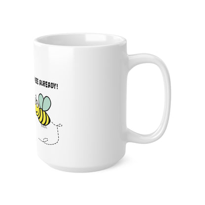 Bee Already, Mug 11oz, 15oz